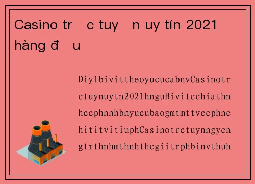 Casino trực tuyến uy tín 2021 hàng đầu