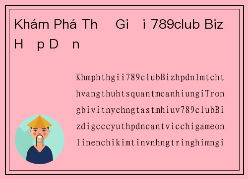 Khám Phá Thế Giới 789club Biz Hấp Dẫn