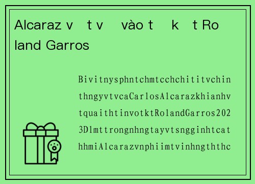 Alcaraz vất vả vào tứ kết Roland Garros